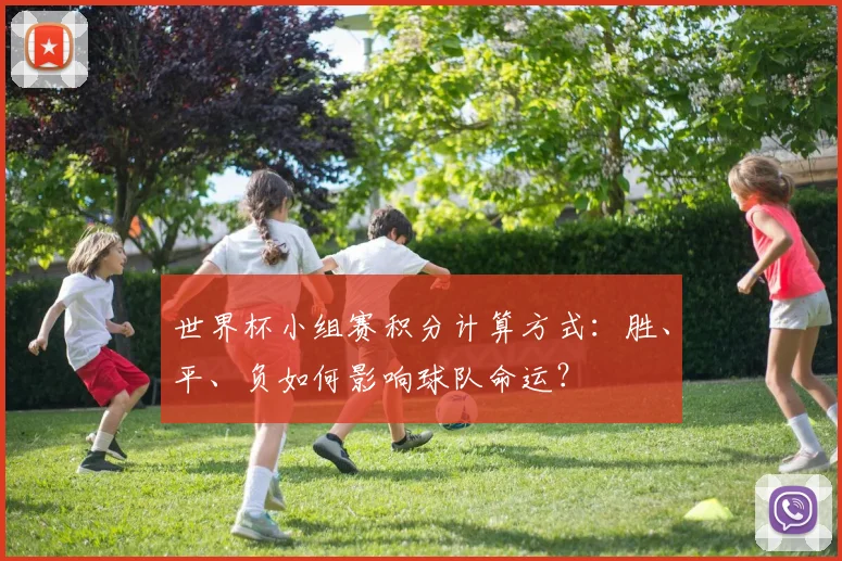 世界杯小组赛积分计算方式：胜、平、负如何影响球队命运？