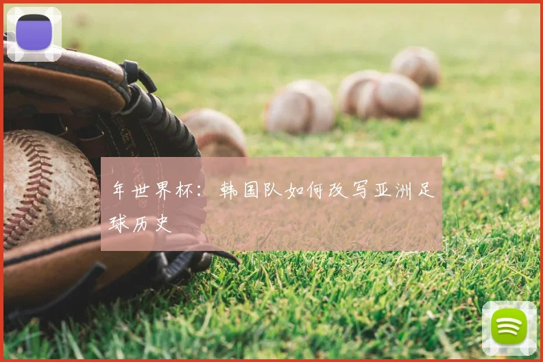 年世界杯:韩国队如何改写亚洲足球历史