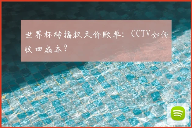 世界杯转播权天价账单：CCTV如何收回成本？