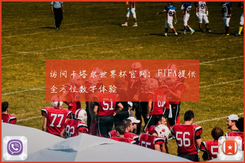 访问卡塔尔世界杯官网：FIFA提供全方位数字体验