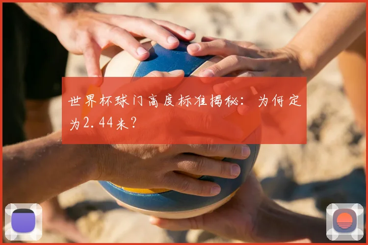世界杯球门高度标准揭秘：为何定为2.44米？