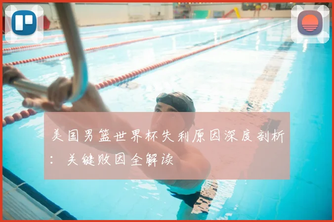 美国男篮世界杯失利原因深度剖析:关键败因全解读