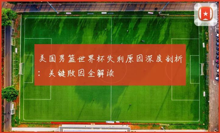 美国男篮世界杯失利原因深度剖析:关键败因全解读
