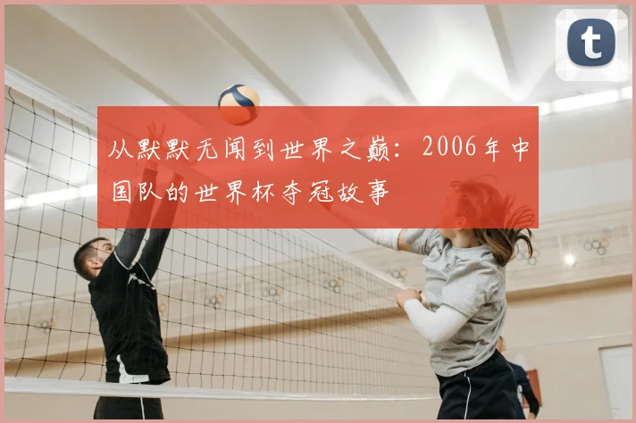 从默默无闻到世界之巅:2006年中国队的世界杯夺冠故事