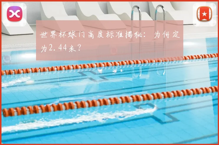 世界杯球门高度标准揭秘：为何定为2.44米？