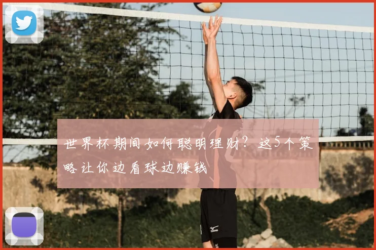 世界杯期间如何聪明理财？这5个策略让你边看球边赚钱