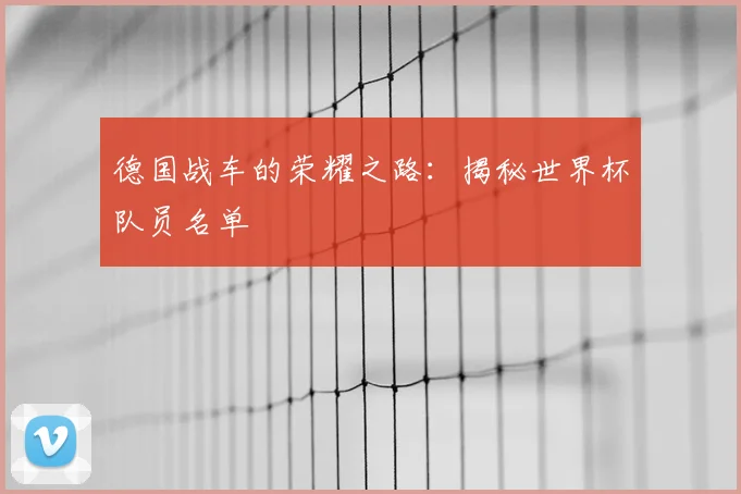 德国战车的荣耀之路:揭秘世界杯队员名单
