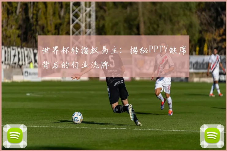 世界杯转播权易主：揭秘PPTV缺席背后的行业洗牌