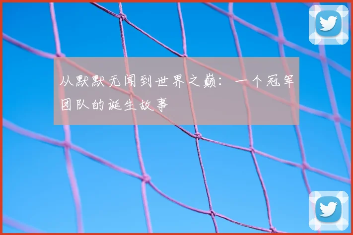 从默默无闻到世界之巅:一个冠军团队的诞生故事