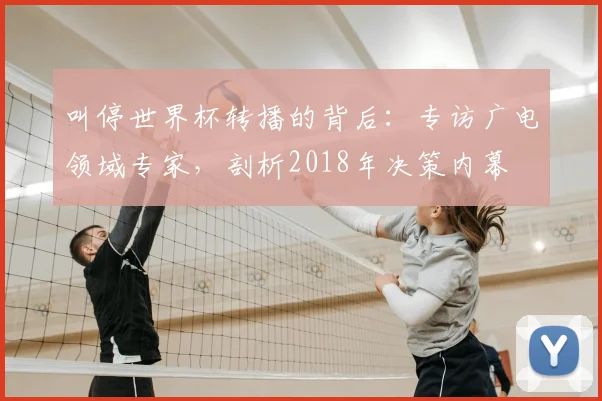 叫停世界杯转播的背后：专访广电领域专家，剖析2018年决策内幕