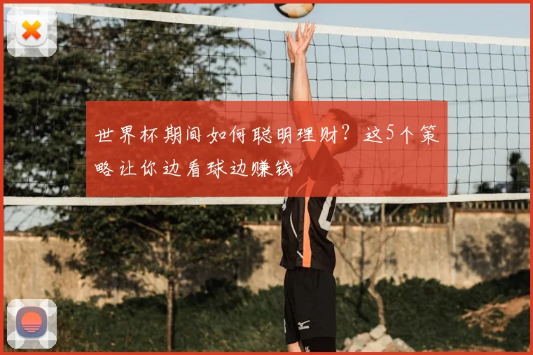 世界杯期间如何聪明理财?这5个策略让你边看球边赚钱