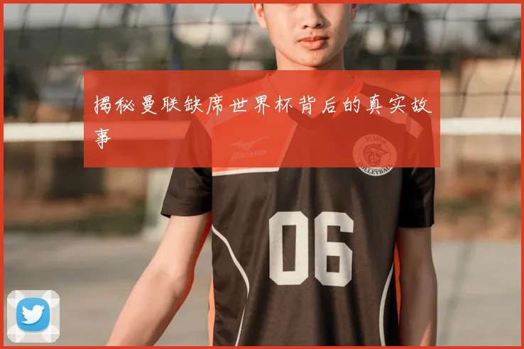 揭秘曼联缺席世界杯背后的真实故事