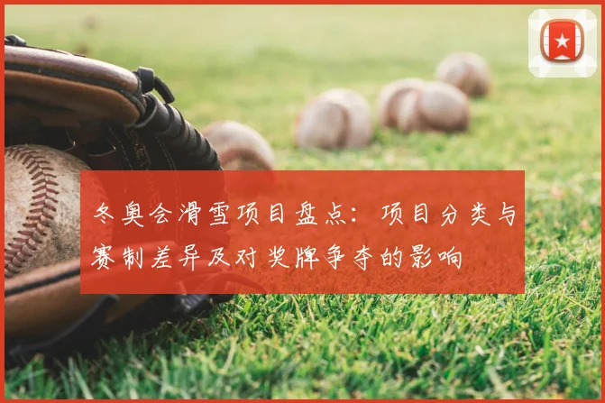 冬奥会滑雪项目盘点：项目分类与赛制差异及对奖牌争夺的影响