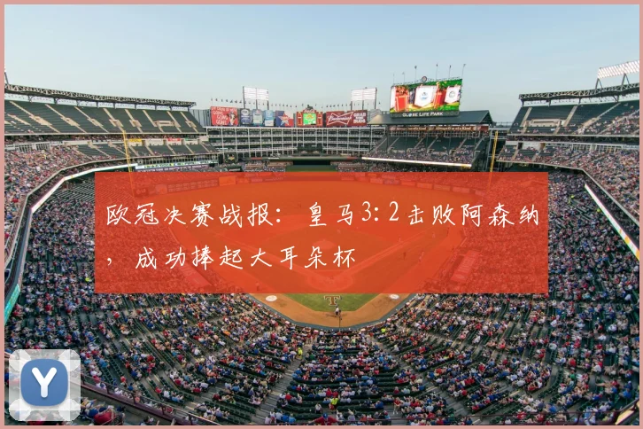 欧冠决赛战报：皇马3:2击败阿森纳，成功捧起大耳朵杯