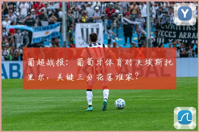 葡超战报：葡萄牙体育对决埃斯托里尔，关键三分花落谁家？
