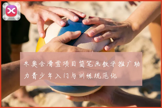 冬奥会滑雪项目简笔画教学推广助力青少年入门与训练规范化