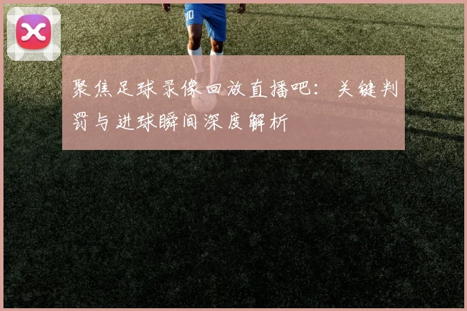 聚焦足球录像回放直播吧：关键判罚与进球瞬间深度解析