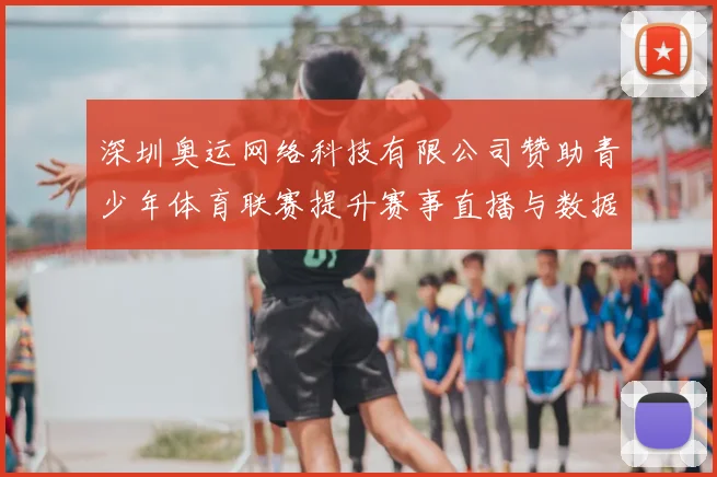 深圳奥运网络科技有限公司赞助青少年体育联赛提升赛事直播与数据服务