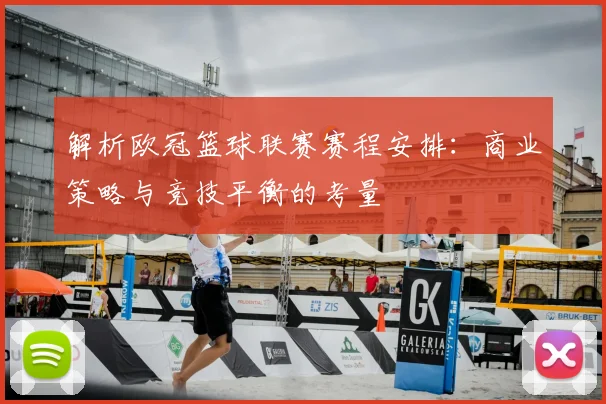 解析欧冠篮球联赛赛程安排：商业策略与竞技平衡的考量