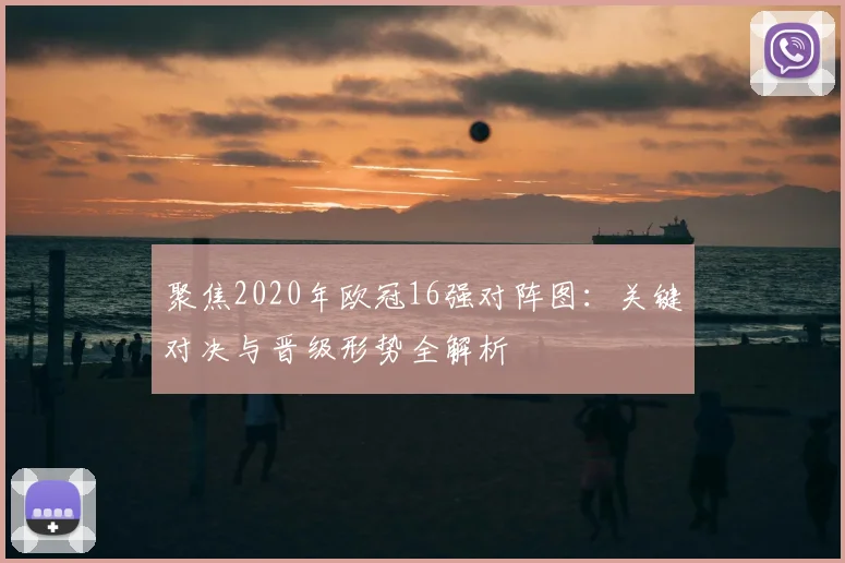 聚焦2020年欧冠16强对阵图：关键对决与晋级形势全解析