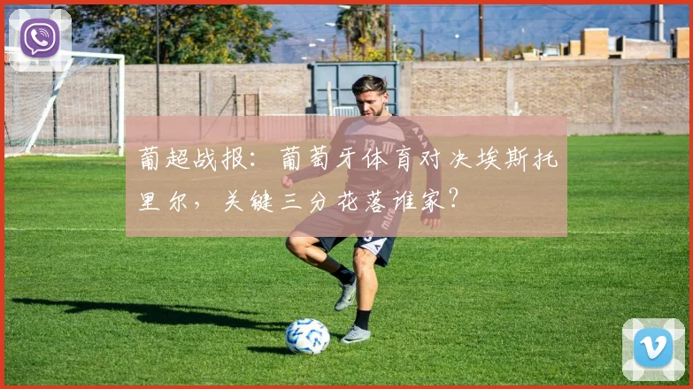 葡超战报：葡萄牙体育对决埃斯托里尔，关键三分花落谁家？