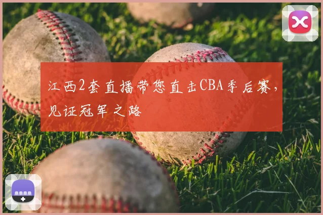 江西2套直播带您直击CBA季后赛，见证冠军之路