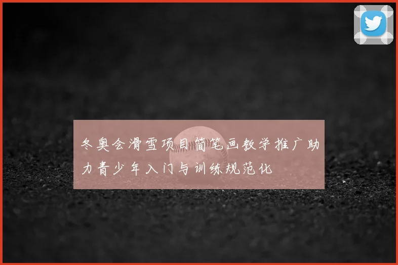 冬奥会滑雪项目简笔画教学推广助力青少年入门与训练规范化