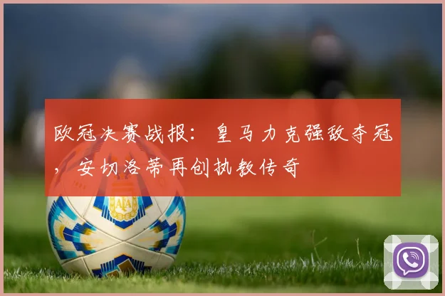 欧冠决赛战报：皇马力克强敌夺冠，安切洛蒂再创执教传奇